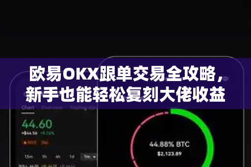 欧易OKX跟单交易全攻略,新手也能轻松复刻大佬收益 欧易OKX跟单交易全攻略,新手也能轻松复刻大佬收益