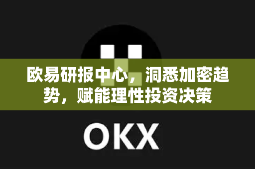 欧易研报中心,洞悉加密趋势,赋能理性投资决策 欧易研报中心,洞悉加密趋势,赋能理性投资决策