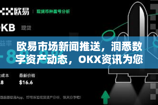欧易市场新闻推送,洞悉数字资产动态,OKX资讯为您精准导航 欧易市场新闻推送,洞悉数字资产动态,OKX资讯为您精准导航