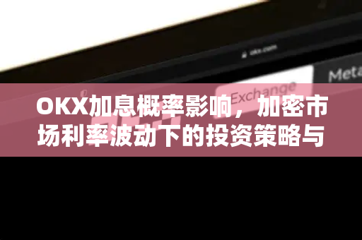 OKX加息概率影响,加密市场利率波动下的投资策略与风险解析 OKX加息概率影响,加密市场利率波动下的投资策略与风险解析