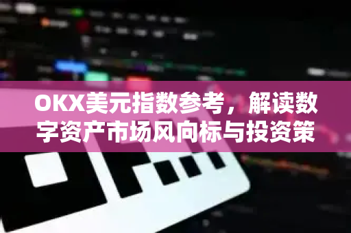OKX美元指数参考,解读数字资产市场风向标与投资策略 OKX美元指数参考,解读数字资产市场风向标与投资策略