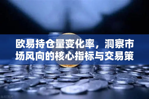 欧易持仓量变化率,洞察市场风向的核心指标与交易策略 欧易持仓量变化率,洞察市场风向的核心指标与交易策略