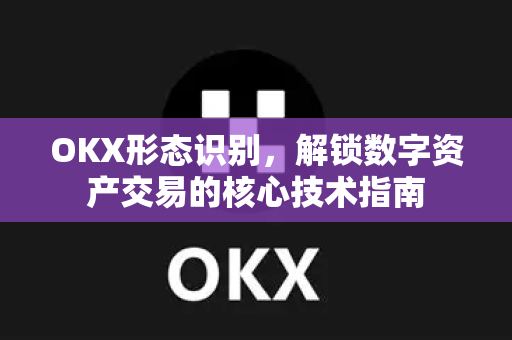 OKX形态识别,解锁数字资产交易的核心技术指南 OKX形态识别,解锁数字资产交易的核心技术指南