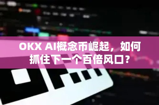 OKX AI概念币崛起,如何抓住下一个百倍风口? OKX AI概念币崛起,如何抓住下一个百倍风口?