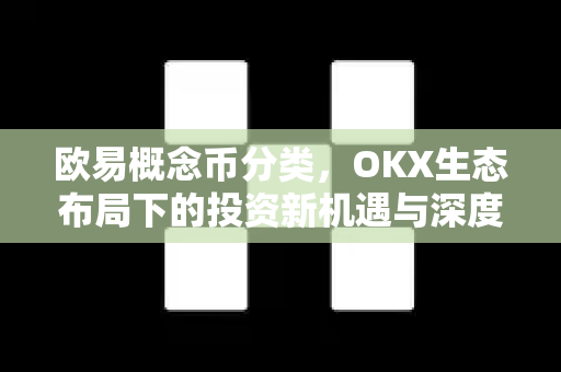 欧易概念币分类,OKX生态布局下的投资新机遇与深度解析 欧易概念币分类,OKX生态布局下的投资新机遇与深度解析