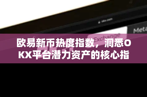 欧易新币热度指数,洞悉OKX平台潜力资产的核心指标 欧易新币热度指数,洞悉OKX平台潜力资产的核心指标