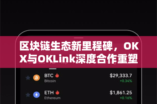 区块链生态新里程碑,OKX与OKLink深度合作重塑数字资产管理格局 区块链生态新里程碑,OKX与OKLink深度合作重塑数字资产管理格局