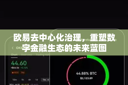 欧易去中心化治理,重塑数字金融生态的未来蓝图 欧易去中心化治理,重塑数字金融生态的未来蓝图