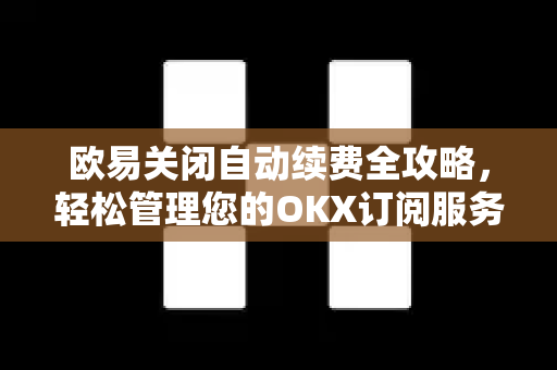 欧易关闭自动续费全攻略,轻松管理您的OKX订阅服务 欧易关闭自动续费全攻略,轻松管理您的OKX订阅服务
