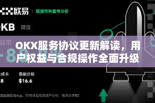 OKX服务协议更新解读,用户权益与合规操作全面升级 OKX服务协议更新解读,用户权益与合规操作全面升级