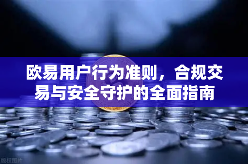 欧易用户行为准则，合规交易与安全守护的全面指南
