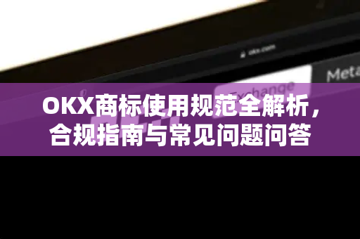 OKX商标使用规范全解析,合规指南与常见问题问答 OKX商标使用规范全解析,合规指南与常见问题问答