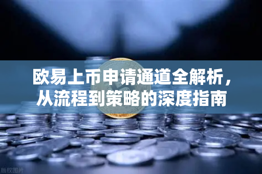 欧易上币申请通道全解析,从流程到策略的深度指南 欧易上币申请通道全解析,从流程到策略的深度指南