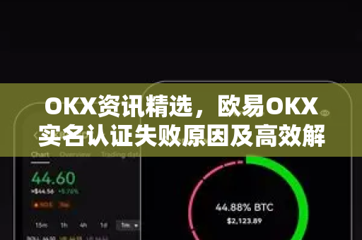 OKX资讯精选,欧易OKX实名认证失败原因及高效解决方案全解析 OKX资讯精选,欧易OKX实名认证失败原因及高效解决方案全解析