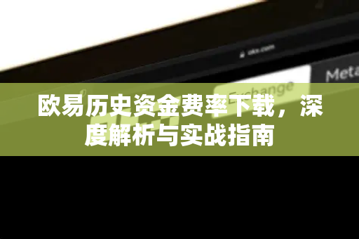 欧易历史资金费率下载,深度解析与实战指南 欧易历史资金费率下载,深度解析与实战指南
