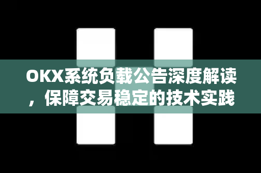 OKX系统负载公告深度解读,保障交易稳定的技术实践与用户指南 OKX系统负载公告深度解读,保障交易稳定的技术实践与用户指南