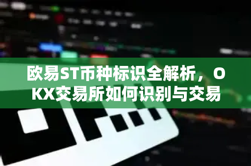 欧易ST币种标识全解析,OKX交易所如何识别与交易风险提示 欧易ST币种标识全解析,OKX交易所如何识别与交易风险提示