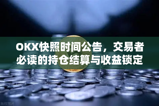 OKX快照时间公告,交易者必读的持仓结算与收益锁定指南 OKX快照时间公告,交易者必读的持仓结算与收益锁定指南