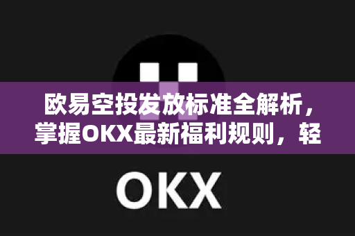 欧易空投发放标准全解析,掌握OKX最新福利规则,轻松获取数字资产 欧易空投发放标准全解析,掌握OKX最新福利规则,轻松获取数字资产