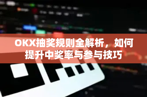 OKX抽奖规则全解析,如何提升中奖率与参与技巧 OKX抽奖规则全解析,如何提升中奖率与参与技巧