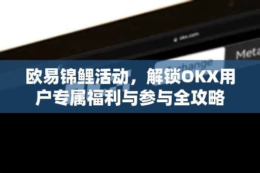 欧易锦鲤活动,解锁OKX用户专属福利与参与全攻略 欧易锦鲤活动,解锁OKX用户专属福利与参与全攻略