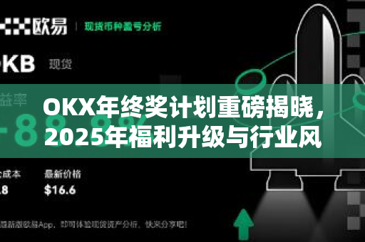 OKX年终奖计划重磅揭晓，2025年福利升级与行业风向解读