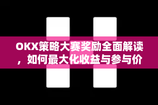 OKX策略大赛奖励全面解读,如何最大化收益与参与价值? OKX策略大赛奖励全面解读,如何最大化收益与参与价值?