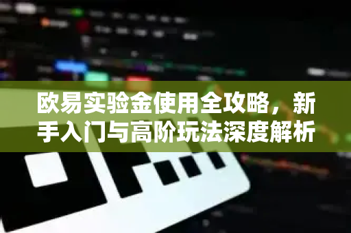 欧易实验金使用全攻略,新手入门与高阶玩法深度解析 欧易实验金使用全攻略,新手入门与高阶玩法深度解析