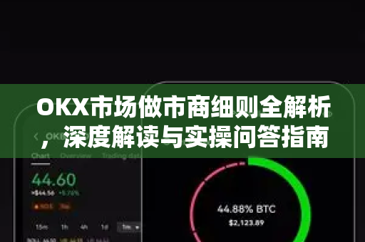 OKX市场做市商细则全解析,深度解读与实操问答指南 OKX市场做市商细则全解析,深度解读与实操问答指南
