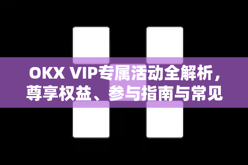 OKX VIP专属活动全解析,尊享权益、参与指南与常见问题 OKX VIP专属活动全解析,尊享权益、参与指南与常见问题