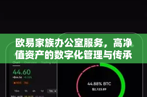 欧易家族办公室服务,高净值资产的数字化管理与传承新范式 欧易家族办公室服务,高净值资产的数字化管理与传承新范式