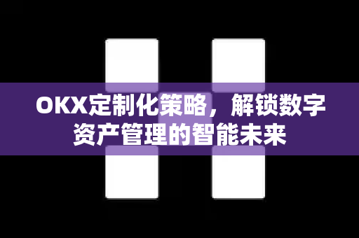 OKX定制化策略,解锁数字资产管理的智能未来 OKX定制化策略,解锁数字资产管理的智能未来