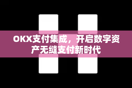 OKX支付集成,开启数字资产无缝支付新时代 OKX支付集成,开启数字资产无缝支付新时代