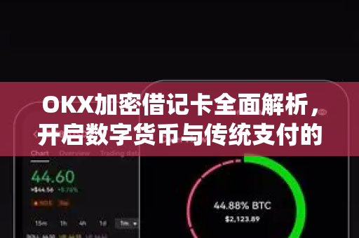 OKX加密借记卡全面解析,开启数字货币与传统支付的无缝融合 OKX加密借记卡全面解析,开启数字货币与传统支付的无缝融合