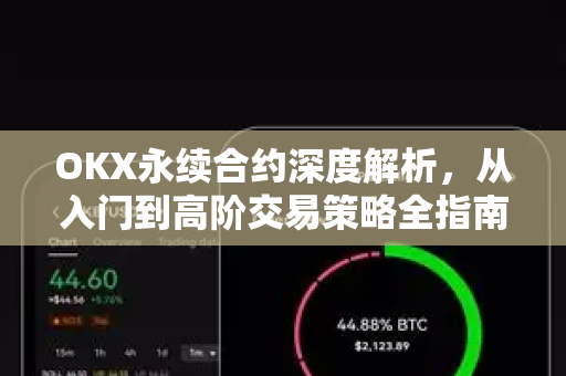 OKX永续合约深度解析,从入门到高阶交易策略全指南 OKX永续合约深度解析,从入门到高阶交易策略全指南