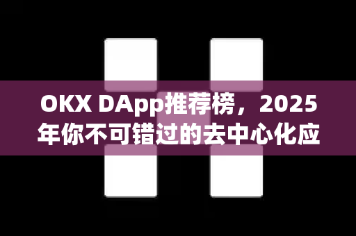 OKX DApp推荐榜,2025年你不可错过的去中心化应用精选指南 OKX DApp推荐榜,2025年你不可错过的去中心化应用精选指南