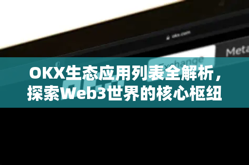 OKX生态应用列表全解析,探索Web3世界的核心枢纽 OKX生态应用列表全解析,探索Web3世界的核心枢纽