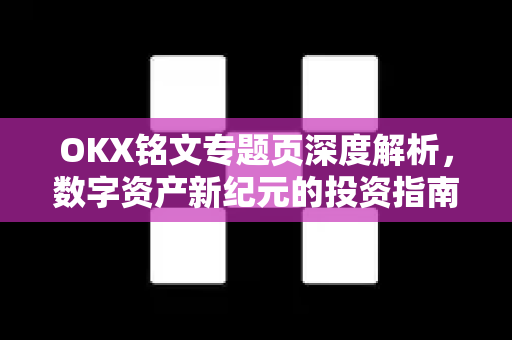 OKX铭文专题页深度解析,数字资产新纪元的投资指南 OKX铭文专题页深度解析,数字资产新纪元的投资指南