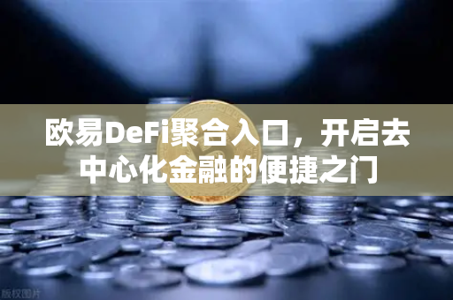 欧易DeFi聚合入口，开启去中心化金融的便捷之门