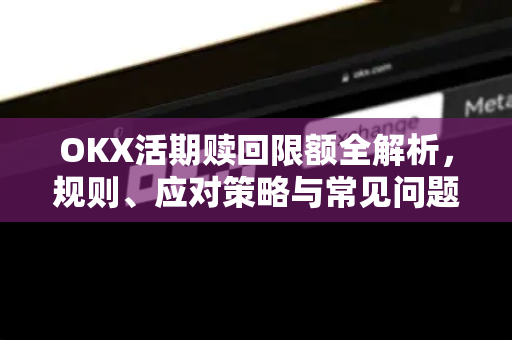 OKX活期赎回限额全解析，规则、应对策略与常见问题指南