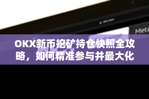 OKX新币挖矿持仓快照全攻略，如何精准参与并最大化收益