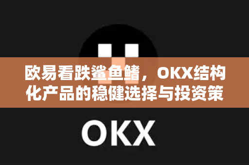 欧易看跌鲨鱼鳍,OKX结构化产品的稳健选择与投资策略全解析 欧易看跌鲨鱼鳍,OKX结构化产品的稳健选择与投资策略全解析