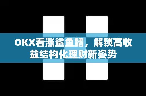 OKX看涨鲨鱼鳍,解锁高收益结构化理财新姿势 OKX看涨鲨鱼鳍,解锁高收益结构化理财新姿势