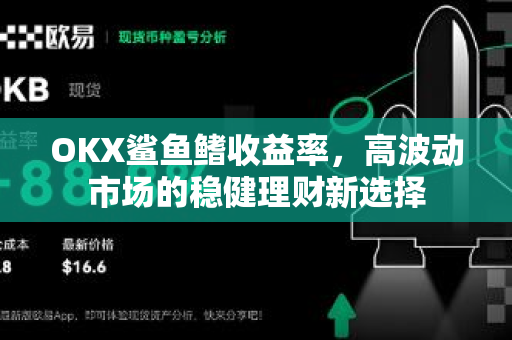 OKX鲨鱼鳍收益率,高波动市场的稳健理财新选择 OKX鲨鱼鳍收益率,高波动市场的稳健理财新选择