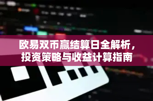欧易双币赢结算日全解析,投资策略与收益计算指南 欧易双币赢结算日全解析,投资策略与收益计算指南