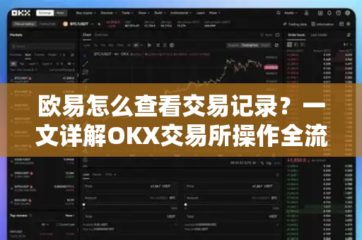 欧易怎么查看交易记录?一文详解OKX交易所操作全流程 欧易怎么查看交易记录?一文详解OKX交易所操作全流程