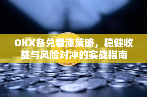 OKX备兑看涨策略,稳健收益与风险对冲的实战指南 OKX备兑看涨策略,稳健收益与风险对冲的实战指南