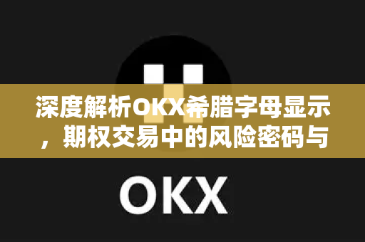 深度解析OKX希腊字母显示,期权交易中的风险密码与实战应用 深度解析OKX希腊字母显示,期权交易中的风险密码与实战应用
