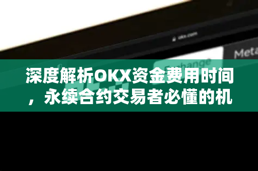 深度解析OKX资金费用时间,永续合约交易者必懂的机制与策略 深度解析OKX资金费用时间,永续合约交易者必懂的机制与策略