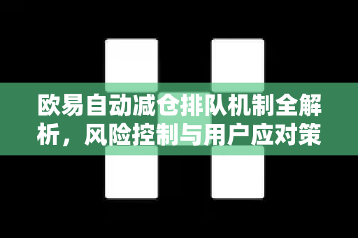 <strong>欧易</strong>自动减仓排队机制全解析，风险控制与用户应对策略